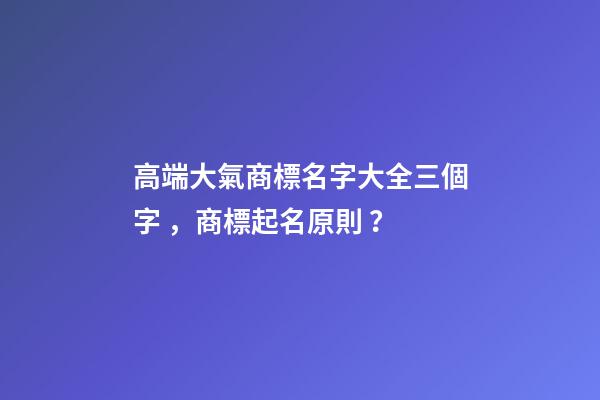 高端大氣商標名字大全三個字，商標起名原則？-第1張-商標起名-玄機派